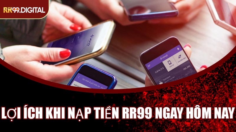 Lợi Ích Khi Nạp Tiền RR99 Ngay Hôm Nay