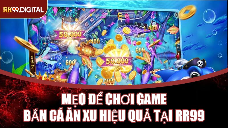 Mẹo Để Chơi Game Bắn Cá Ăn Xu Hiệu Quả Tại RR99